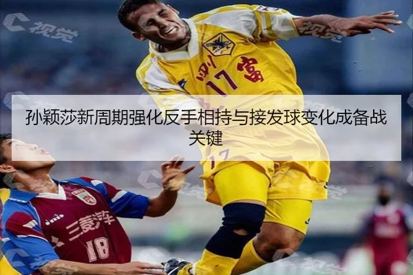孙颖莎新周期强化反手相持与接发球变化成备战关键