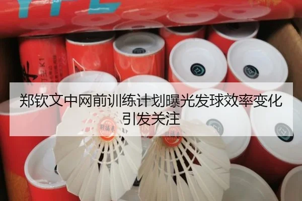 郑钦文中网前训练计划曝光发球效率变化引发关注