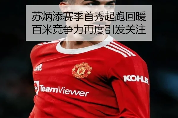 苏炳添赛季首秀起跑回暖 百米竞争力再度引发关注